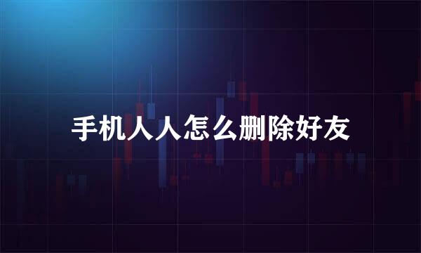 手机人人怎么删除好友