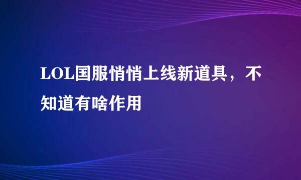 LOL国服悄悄上线新道具，不知道有啥作用
