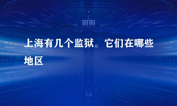 上海有几个监狱。它们在哪些地区