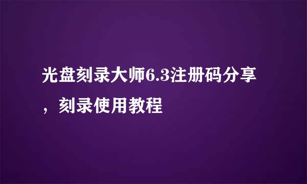 光盘刻录大师6.3注册码分享，刻录使用教程