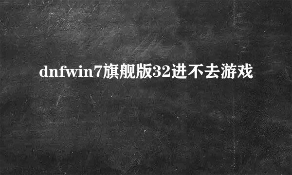 dnfwin7旗舰版32进不去游戏