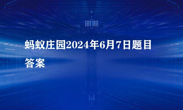 蚂蚁庄园2024年6月7日题目答案