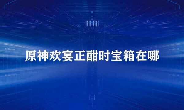 原神欢宴正酣时宝箱在哪