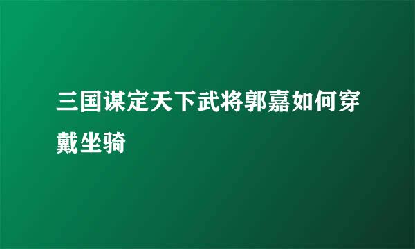 三国谋定天下武将郭嘉如何穿戴坐骑