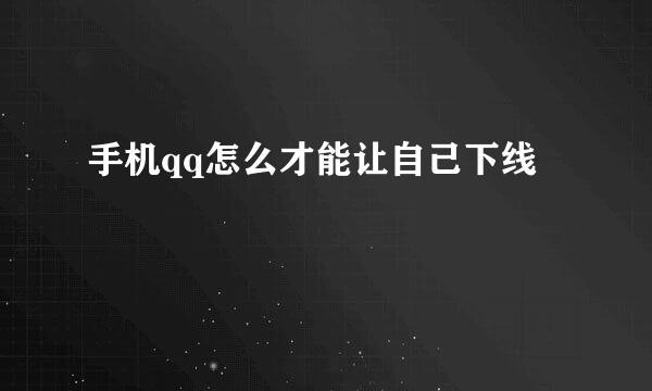 手机qq怎么才能让自己下线