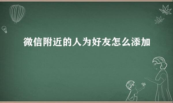 微信附近的人为好友怎么添加