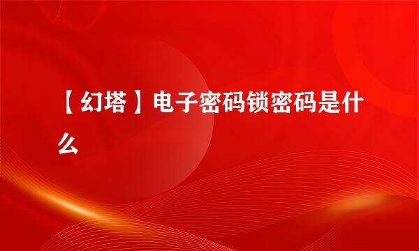 【幻塔】电子密码锁密码是什么