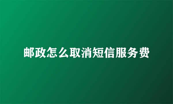 邮政怎么取消短信服务费