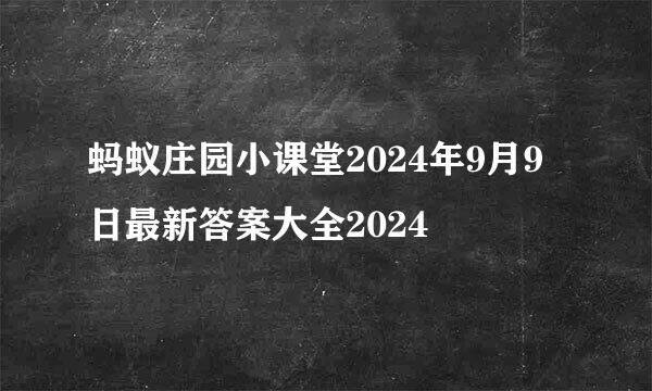蚂蚁庄园小课堂2024年9月9日最新答案大全2024