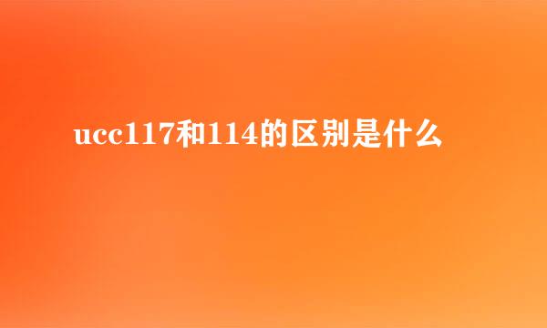 ucc117和114的区别是什么