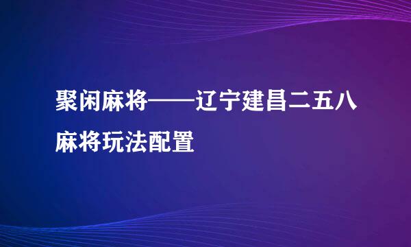 聚闲麻将——辽宁建昌二五八麻将玩法配置