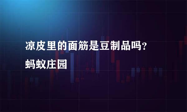 凉皮里的面筋是豆制品吗？ 蚂蚁庄园