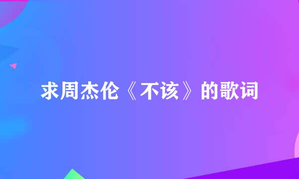 求周杰伦《不该》的歌词