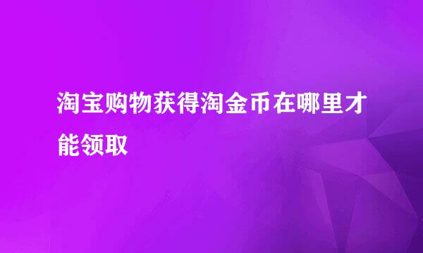 淘宝购物获得淘金币在哪里才能领取