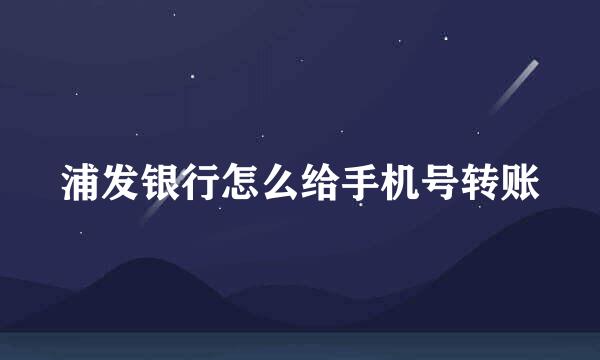 浦发银行怎么给手机号转账
