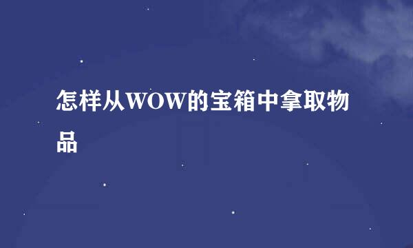怎样从WOW的宝箱中拿取物品