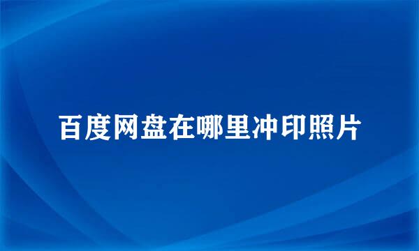 百度网盘在哪里冲印照片