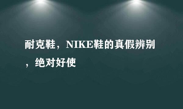 耐克鞋，NIKE鞋的真假辨别，绝对好使