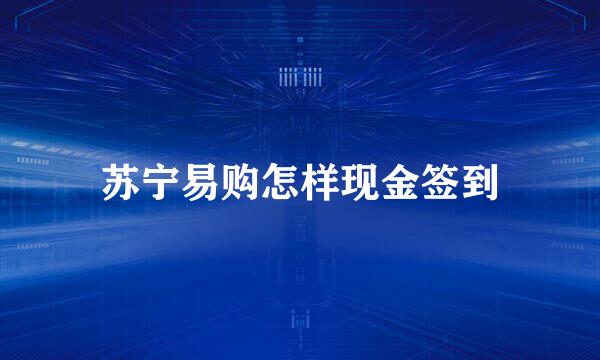 苏宁易购怎样现金签到