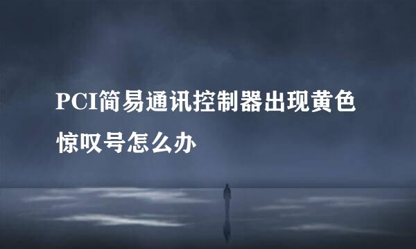 PCI简易通讯控制器出现黄色惊叹号怎么办