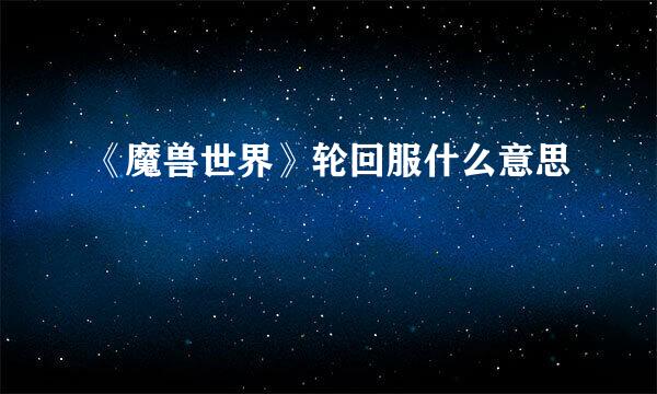 《魔兽世界》轮回服什么意思