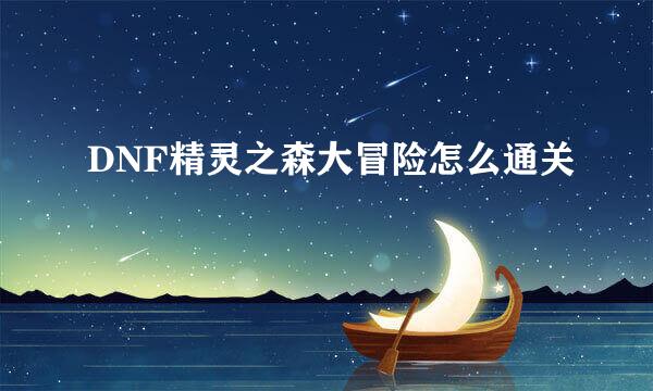 DNF精灵之森大冒险怎么通关