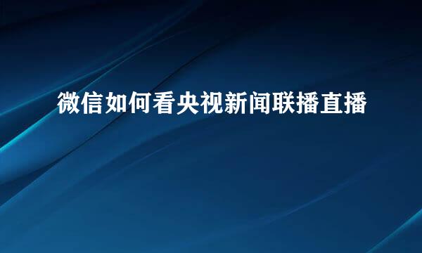 微信如何看央视新闻联播直播