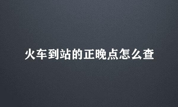 火车到站的正晚点怎么查