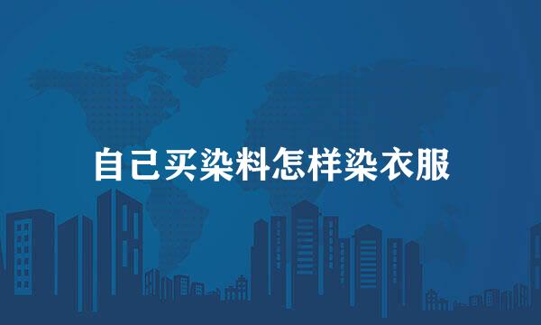 自己买染料怎样染衣服