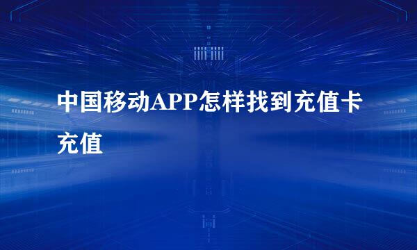 中国移动APP怎样找到充值卡充值