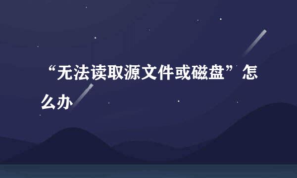 “无法读取源文件或磁盘”怎么办
