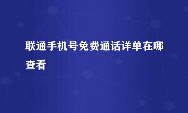 联通手机号免费通话详单在哪查看