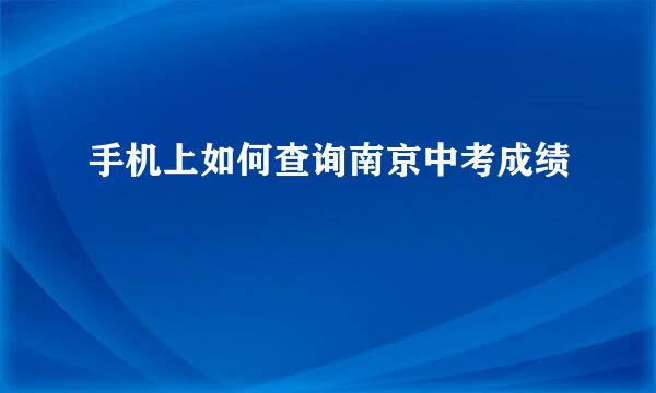 手机上如何查询南京中考成绩
