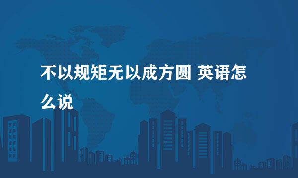 不以规矩无以成方圆 英语怎么说