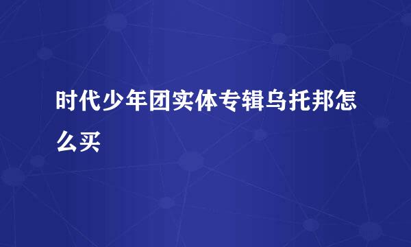 时代少年团实体专辑乌托邦怎么买
