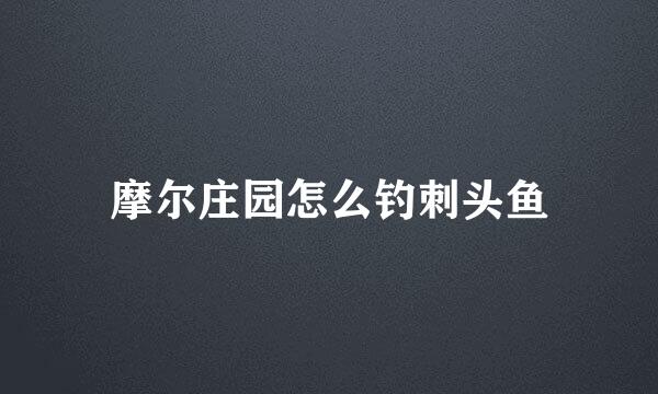 摩尔庄园怎么钓刺头鱼