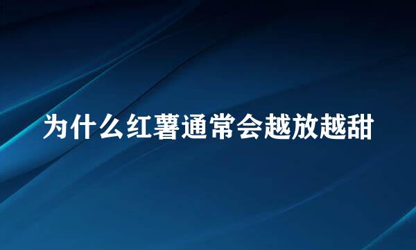 为什么红薯通常会越放越甜