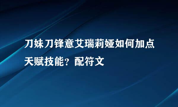 刀妹刀锋意艾瑞莉娅如何加点天赋技能？配符文