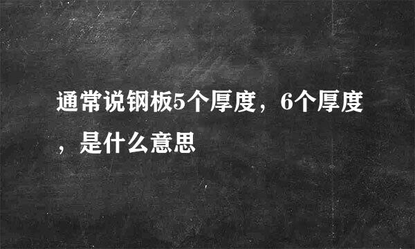 通常说钢板5个厚度，6个厚度，是什么意思