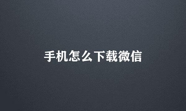 手机怎么下载微信