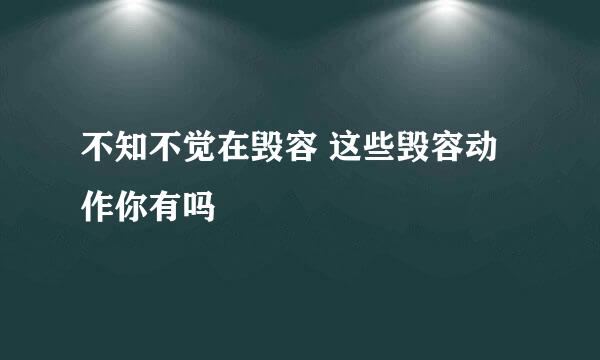 不知不觉在毁容 这些毁容动作你有吗