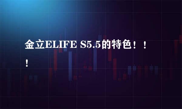 金立ELIFE S5.5的特色！！！
