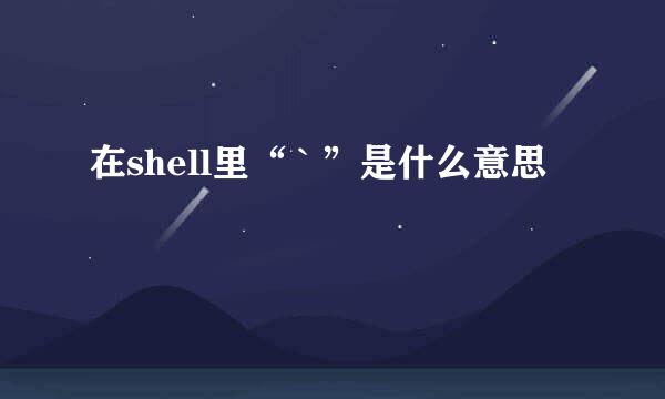 在shell里“ ` ”是什么意思
