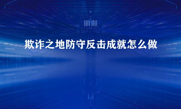 欺诈之地防守反击成就怎么做