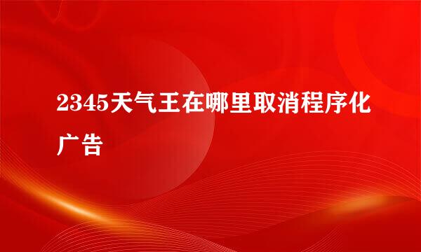 2345天气王在哪里取消程序化广告