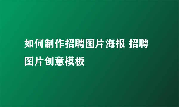 如何制作招聘图片海报 招聘图片创意模板