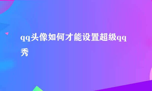 qq头像如何才能设置超级qq秀