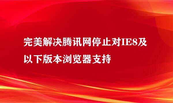 完美解决腾讯网停止对IE8及以下版本浏览器支持