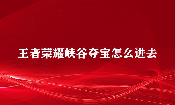 王者荣耀峡谷夺宝怎么进去