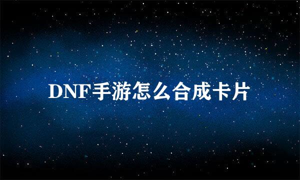 DNF手游怎么合成卡片